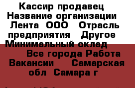 Кассир-продавец › Название организации ­ Лента, ООО › Отрасль предприятия ­ Другое › Минимальный оклад ­ 30 000 - Все города Работа » Вакансии   . Самарская обл.,Самара г.